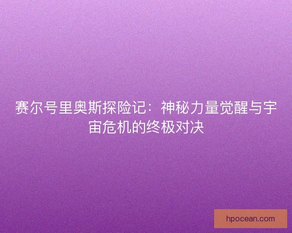 赛尔号里奥斯探险记：神秘力量觉醒与宇宙危机的终极对决